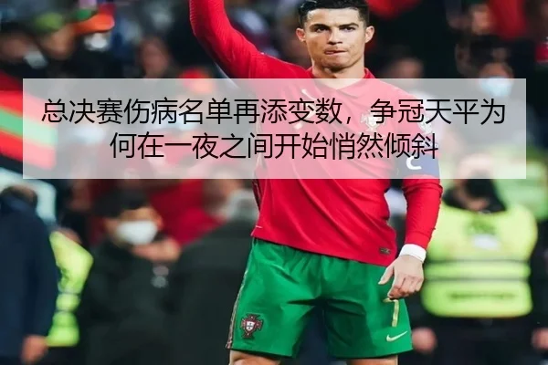 总决赛伤病名单再添变数，争冠天平为何在一夜之间开始悄然倾斜
